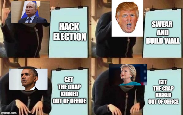 Gru's Plan Meme | HACK ELECTION; SWEAR AND BUILD WALL; GET THE CRAP KICKED OUT OF OFFICE; GET THE CRAP KICKED OUT OF OFFICE | image tagged in gru's plan | made w/ Imgflip meme maker