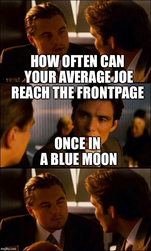 Di Caprio Inception | HOW OFTEN CAN YOUR AVERAGE JOE REACH THE FRONTPAGE; ONCE IN A BLUE MOON | image tagged in di caprio inception | made w/ Imgflip meme maker