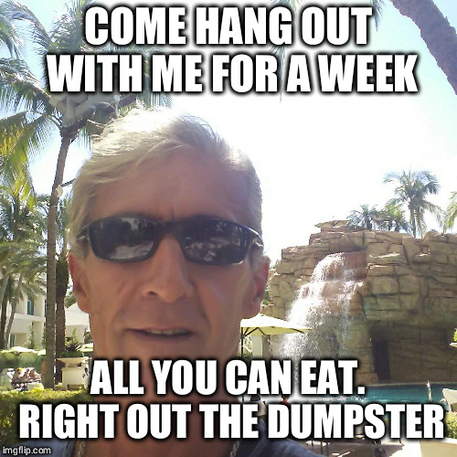 douchebag loser | COME HANG OUT WITH ME FOR A WEEK; ALL YOU CAN EAT. RIGHT OUT THE DUMPSTER | image tagged in douchebag loser | made w/ Imgflip meme maker