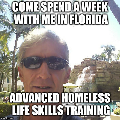 douchebag loser | COME SPEND A WEEK WITH ME IN FLORIDA; ADVANCED HOMELESS LIFE SKILLS TRAINING | image tagged in douchebag loser | made w/ Imgflip meme maker