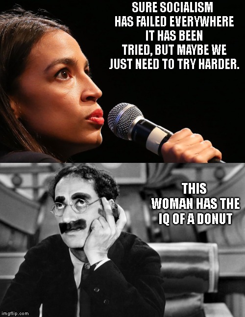 This meme is REALLY insulting... to Donuts..  | SURE SOCIALISM HAS FAILED EVERYWHERE IT HAS BEEN TRIED, BUT MAYBE WE JUST NEED TO TRY HARDER. THIS WOMAN HAS THE IQ OF A DONUT | image tagged in crazy alexandria ocasio-cortez,groucho marx,karl marx,socialism | made w/ Imgflip meme maker