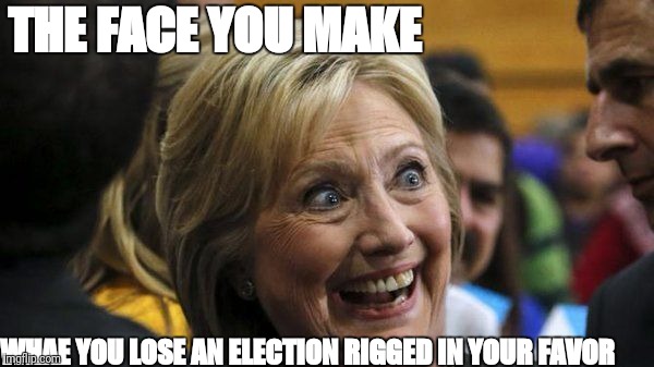 Crooked Hillary Trump 2016 | THE FACE YOU MAKE; WHAE YOU LOSE AN ELECTION RIGGED IN YOUR FAVOR | image tagged in crooked hillary trump 2016 | made w/ Imgflip meme maker