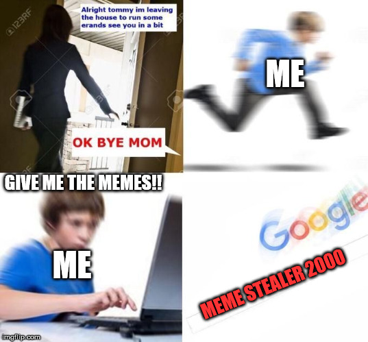 Meme theives in a shell nut | ME; GIVE ME THE MEMES!! ME; MEME STEALER 2000 | image tagged in ok bye mom | made w/ Imgflip meme maker