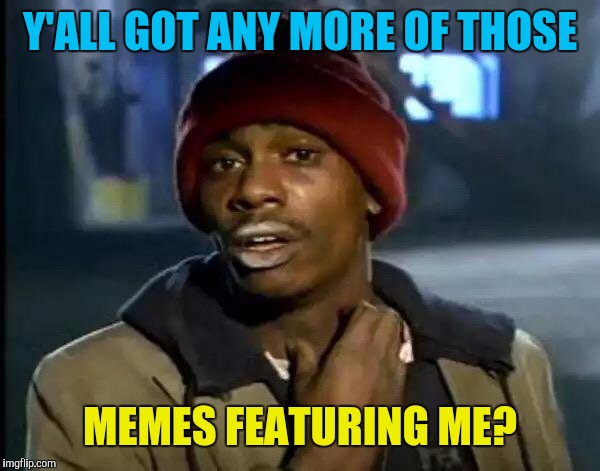 Y'all Got Any More Of That Meme | Y'ALL GOT ANY MORE OF THOSE MEMES FEATURING ME? | image tagged in memes,y'all got any more of that | made w/ Imgflip meme maker