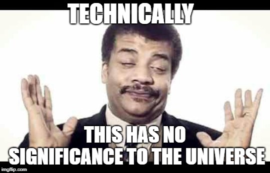 Niel Degrasse Tyson | TECHNICALLY THIS HAS NO SIGNIFICANCE TO THE UNIVERSE | image tagged in niel degrasse tyson | made w/ Imgflip meme maker