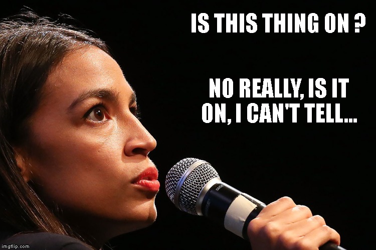Dumber than a pile of...  | IS THIS THING ON ? NO REALLY, IS IT ON, I CAN'T TELL... | image tagged in ocassio-cortez,super dummy,democrats,new york,congresswoman | made w/ Imgflip meme maker