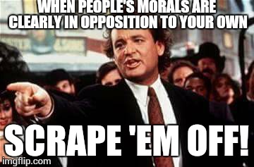 This goes much deeper than imgflip | WHEN PEOPLE'S MORALS ARE CLEARLY IN OPPOSITION TO YOUR OWN; SCRAPE 'EM OFF! | image tagged in scrapem,list of people i trust | made w/ Imgflip meme maker
