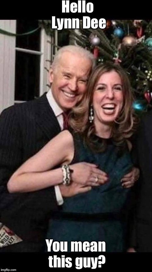 Joe Biden grope | Hello Lynn Dee; You mean this guy? | image tagged in joe biden grope | made w/ Imgflip meme maker