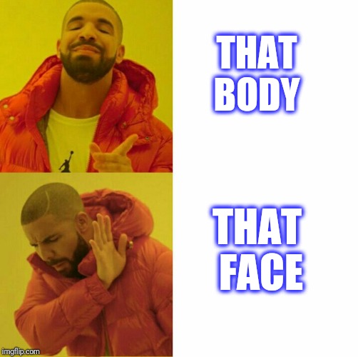 Drake reversed | THAT BODY THAT FACE | image tagged in drake reversed,scumbag | made w/ Imgflip meme maker