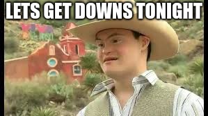 Cowboy w/ Down Syndrome | LETS GET DOWNS TONIGHT | image tagged in cowboy w/ down syndrome | made w/ Imgflip meme maker