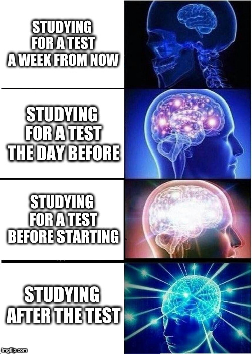 Key to Success in School | STUDYING FOR A TEST A WEEK FROM NOW; STUDYING FOR A TEST THE DAY BEFORE; STUDYING FOR A TEST BEFORE STARTING; STUDYING AFTER THE TEST | image tagged in memes,expanding brain | made w/ Imgflip meme maker