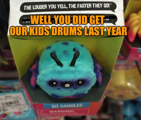 Payback! | --------------------------; WELL YOU DID GET OUR KIDS DRUMS LAST YEAR | image tagged in toys,presents,kids,memes,funny | made w/ Imgflip meme maker