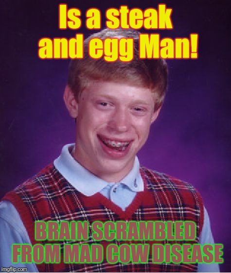 Bad Luck Brian | Is a steak and egg Man! BRAIN SCRAMBLED FROM MAD COW DISEASE | image tagged in memes,bad luck brian | made w/ Imgflip meme maker