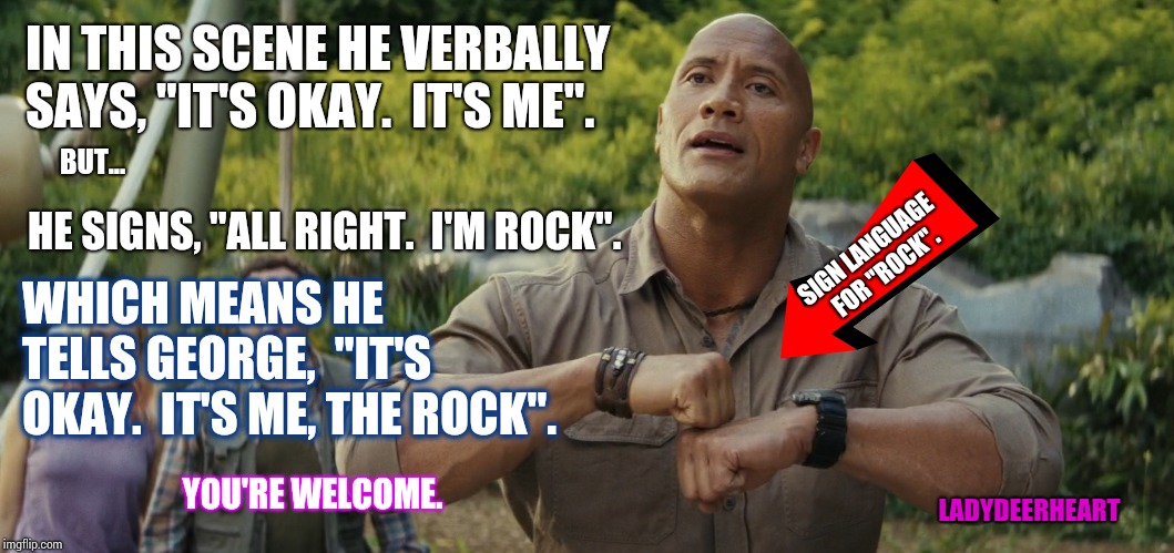 Interpreting Rampage.  It's Okay.  The Rock Is Here. | IN THIS SCENE HE VERBALLY SAYS, "IT'S OKAY.  IT'S ME". BUT... HE SIGNS, "ALL RIGHT.  I'M ROCK". SIGN LANGUAGE FOR "ROCK". WHICH MEANS HE TELLS GEORGE,  "IT'S OKAY.  IT'S ME, THE ROCK". YOU'RE WELCOME. LADYDEERHEART | image tagged in sign language,george,dwayne johnson,rampage,memes,meme | made w/ Imgflip meme maker