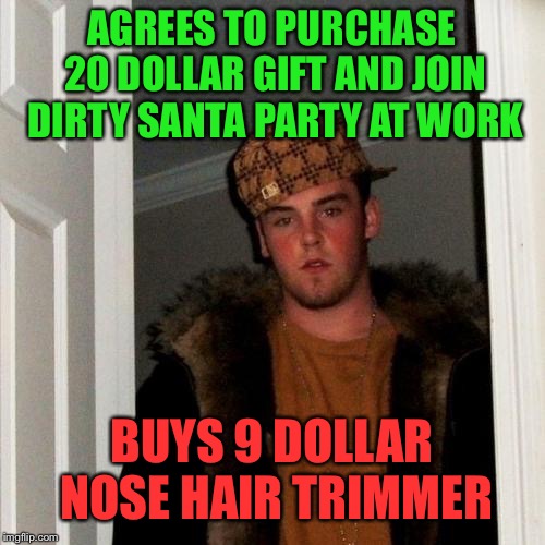 Christmas cheapskate | AGREES TO PURCHASE 20 DOLLAR GIFT AND JOIN DIRTY SANTA PARTY AT WORK; BUYS 9 DOLLAR NOSE HAIR TRIMMER | image tagged in memes,scumbag steve,christmas,funny memes | made w/ Imgflip meme maker