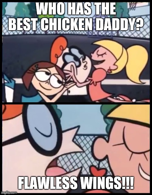 Say it Again, Dexter Meme | WHO HAS THE BEST CHICKEN DADDY? FLAWLESS WINGS!!! | image tagged in say it again dexter | made w/ Imgflip meme maker