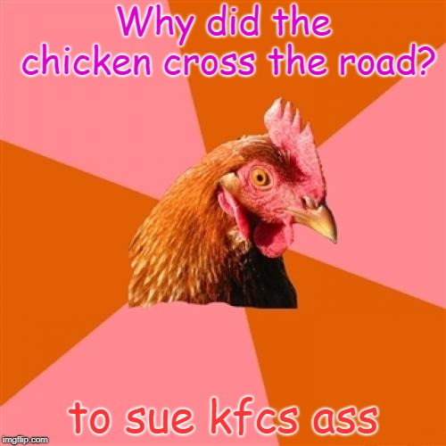 kfc was sued by a chicken
 | Why did the chicken cross the road? to sue kfcs ass | image tagged in memes,anti joke chicken | made w/ Imgflip meme maker