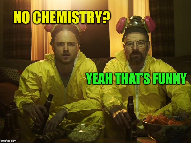 Breaking Bad | NO CHEMISTRY? YEAH THAT’S FUNNY | image tagged in breaking bad | made w/ Imgflip meme maker