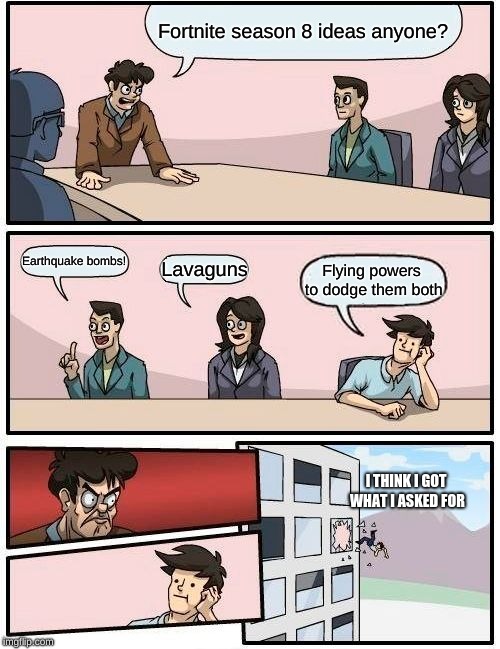 Fortnite season 8? | Fortnite season 8 ideas anyone? Earthquake bombs! Lavaguns; Flying powers to dodge them both; I THINK I GOT WHAT I ASKED FOR | image tagged in memes,boardroom meeting suggestion,fortnite memes,wish comes true,epic games | made w/ Imgflip meme maker