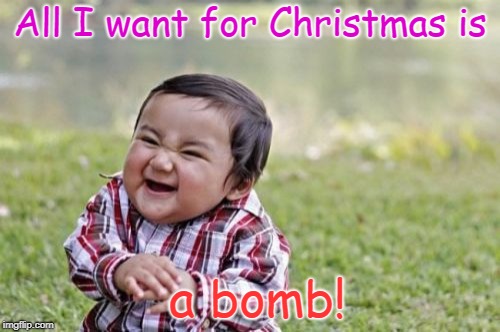 Evil Toddler Meme | All I want for Christmas is; a bomb! | image tagged in memes,evil toddler | made w/ Imgflip meme maker