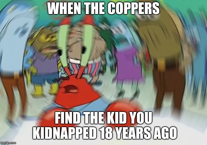 Mr Krabs Blur Meme | WHEN THE COPPERS; FIND THE KID YOU KIDNAPPED 18 YEARS AGO | image tagged in memes,mr krabs blur meme | made w/ Imgflip meme maker