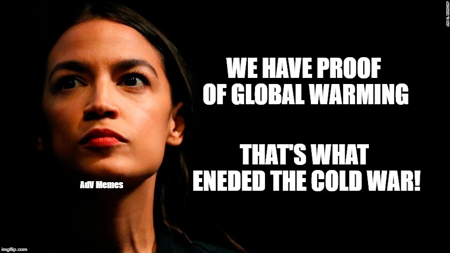 ocasio-cortez super genius | WE HAVE PROOF OF GLOBAL WARMING; THAT'S WHAT ENEDED THE COLD WAR! AdV Memes | image tagged in ocasio-cortez super genius,alexandria ocasio-cortez,crazy alexandria ocasio-cortez,global warming,climate change | made w/ Imgflip meme maker