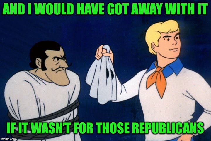 Scooby doo mask reveal  | AND I WOULD HAVE GOT AWAY WITH IT IF IT WASN’T FOR THOSE REPUBLICANS | image tagged in scooby doo mask reveal | made w/ Imgflip meme maker