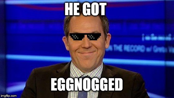 HE GOT EGGNOGGED | image tagged in deal with it greg gutfeld | made w/ Imgflip meme maker