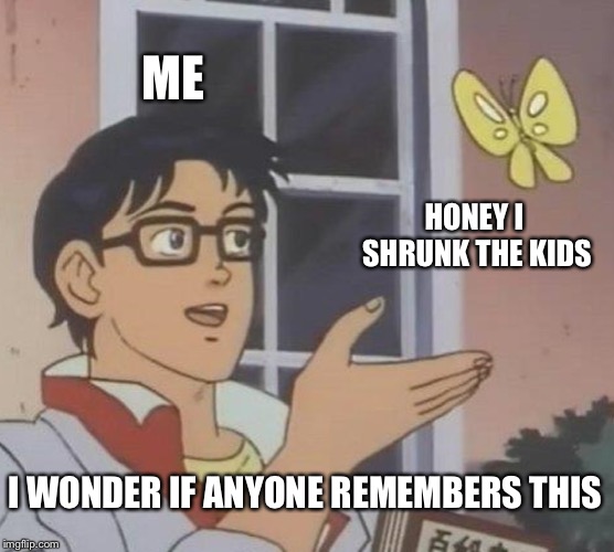 Is This A Pigeon Meme | ME; HONEY I SHRUNK THE KIDS; I WONDER IF ANYONE REMEMBERS THIS | image tagged in memes,is this a pigeon | made w/ Imgflip meme maker