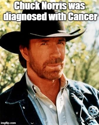 XD | Chuck Norris was diagnosed with Cancer | image tagged in memes,chuck norris | made w/ Imgflip meme maker