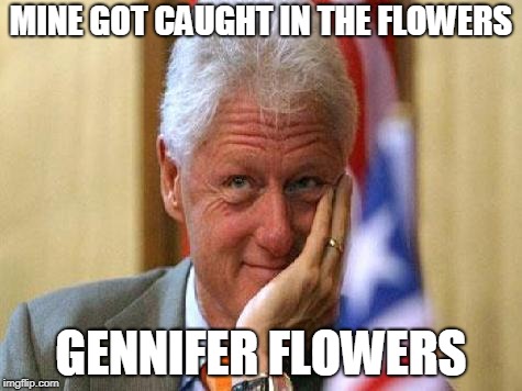 smiling bill clinton | MINE GOT CAUGHT IN THE FLOWERS GENNIFER FLOWERS | image tagged in smiling bill clinton | made w/ Imgflip meme maker
