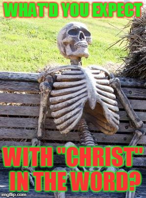 Waiting Skeleton Meme | WHAT'D YOU EXPECT WITH "CHRIST" IN THE WORD? | image tagged in memes,waiting skeleton | made w/ Imgflip meme maker