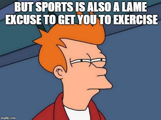 Futurama Fry Meme | BUT SPORTS IS ALSO A LAME EXCUSE TO GET YOU TO EXERCISE | image tagged in memes,futurama fry | made w/ Imgflip meme maker