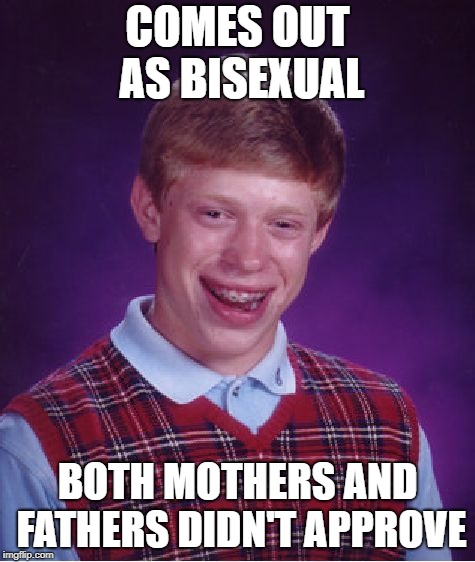 Bad Luck Brian Meme | COMES OUT AS BISEXUAL BOTH MOTHERS AND FATHERS DIDN'T APPROVE | image tagged in memes,bad luck brian | made w/ Imgflip meme maker