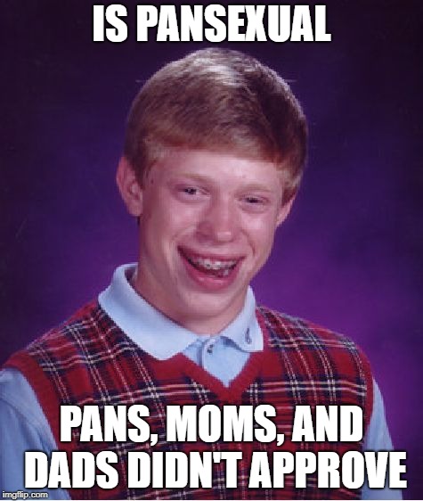 Bad Luck Brian Meme | IS PANSEXUAL PANS, MOMS, AND DADS DIDN'T APPROVE | image tagged in memes,bad luck brian | made w/ Imgflip meme maker