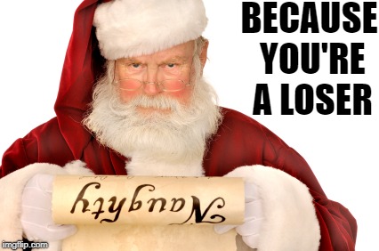 Santa Naughty List | BECAUSE YOU'RE A LOSER | image tagged in santa naughty list | made w/ Imgflip meme maker