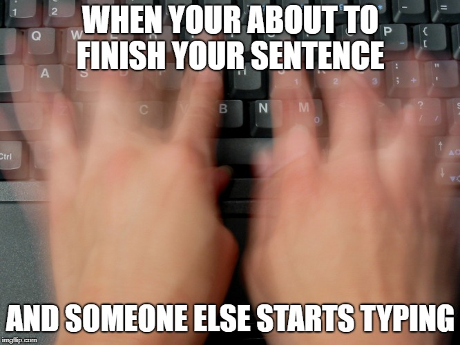 fast typing | WHEN YOUR ABOUT TO FINISH YOUR SENTENCE; AND SOMEONE ELSE STARTS TYPING | image tagged in fast typing | made w/ Imgflip meme maker