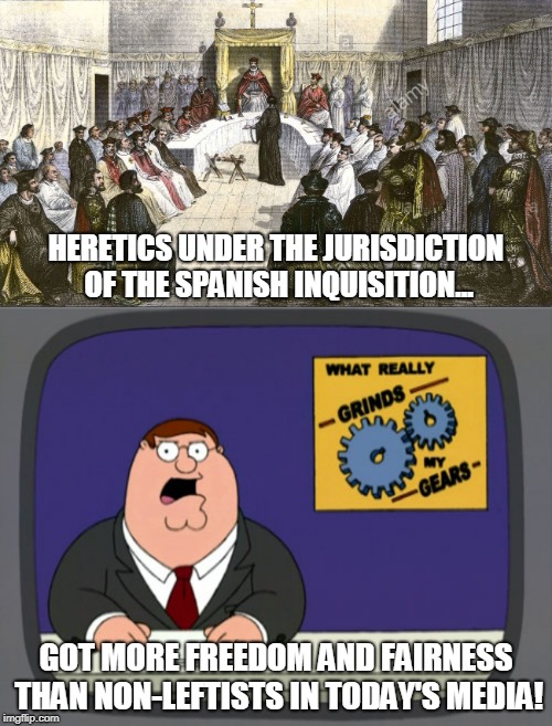 Modern Mainstream Media | HERETICS UNDER THE JURISDICTION OF THE SPANISH INQUISITION... GOT MORE FREEDOM AND FAIRNESS THAN NON-LEFTISTS IN TODAY'S MEDIA! | image tagged in memes,peter griffin news,spanish inquisition trial,left wing,media bias,freedom | made w/ Imgflip meme maker