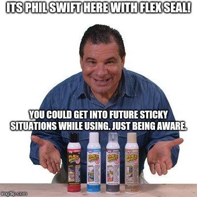 Phil Swift | ITS PHIL SWIFT HERE WITH FLEX SEAL! YOU COULD GET INTO FUTURE STICKY SITUATIONS WHILE USING. JUST BEING AWARE. | image tagged in flex tape | made w/ Imgflip meme maker