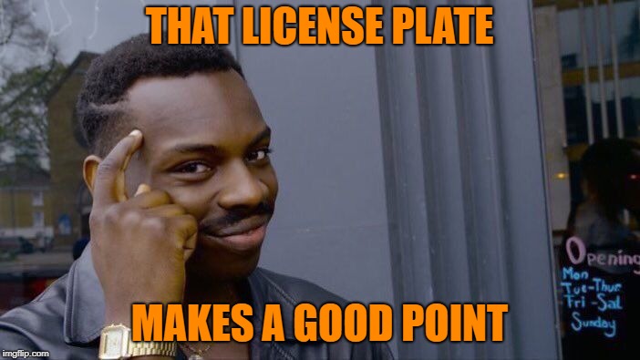 Roll Safe Think About It Meme | THAT LICENSE PLATE MAKES A GOOD POINT | image tagged in memes,roll safe think about it | made w/ Imgflip meme maker
