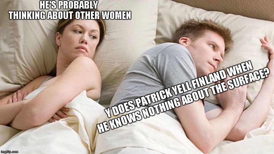 I Bet He's Thinking About Other Women Meme | HE'S PROBABLY THINKING ABOUT OTHER WOMEN; Y DOES PATRICK YELL FINLAND WHEN HE KNOWS NOTHING ABOUT THE SURFACE? | image tagged in i bet he's thinking about other women | made w/ Imgflip meme maker