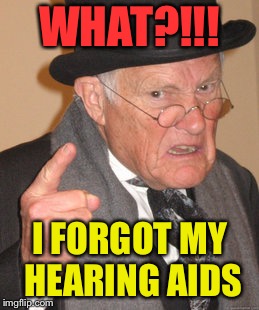 Back In My Day Meme | WHAT?!!! I FORGOT MY HEARING AIDS | image tagged in memes,back in my day | made w/ Imgflip meme maker