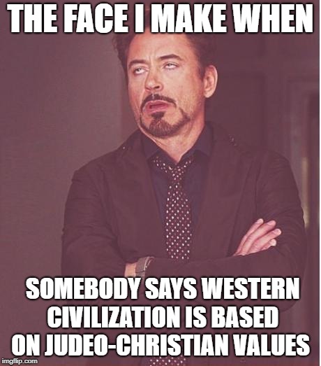 Face You Make Robert Downey Jr | THE FACE I MAKE WHEN; SOMEBODY SAYS WESTERN CIVILIZATION IS BASED ON JUDEO-CHRISTIAN VALUES | image tagged in memes,face you make robert downey jr,politics,religion,america,christianity | made w/ Imgflip meme maker