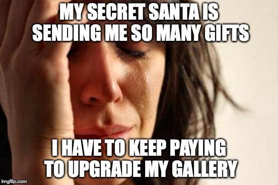 First World Problems Meme | MY SECRET SANTA IS SENDING ME SO MANY GIFTS; I HAVE TO KEEP PAYING TO UPGRADE MY GALLERY | image tagged in memes,first world problems,neopets | made w/ Imgflip meme maker
