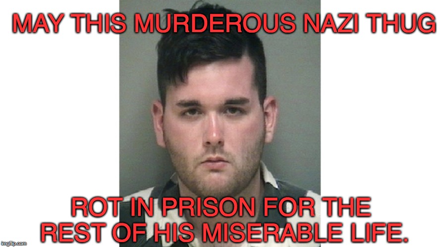 Justice for "Very Fine People" | MAY THIS MURDEROUS NAZI THUG; ROT IN PRISON FOR THE REST OF HIS MISERABLE LIFE. | image tagged in james fields,nazi,charlottesville,alt right,heather heyer | made w/ Imgflip meme maker
