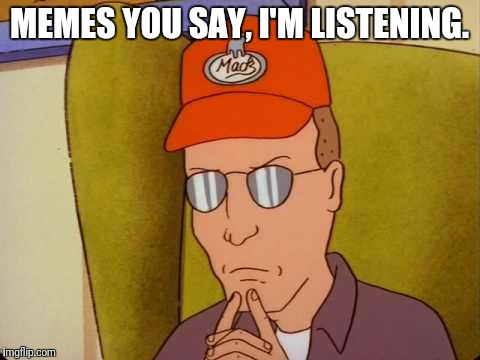 Contemplating Memes Dale Gribble | MEMES YOU SAY, I'M LISTENING. | image tagged in king of the hill,meme,contemplating,funny meme | made w/ Imgflip meme maker