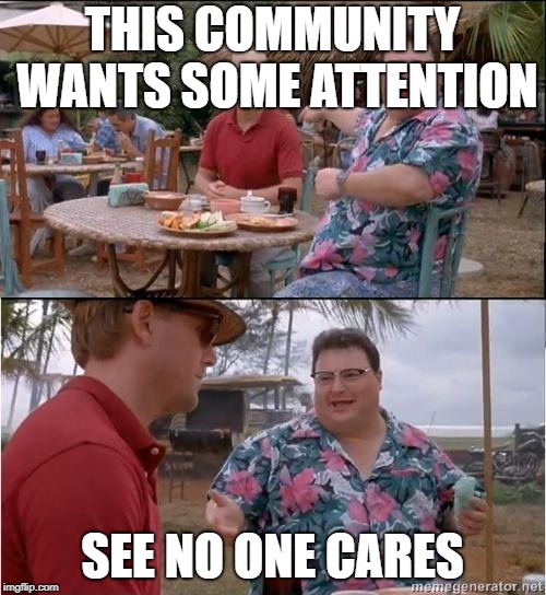 See? No one cares | THIS COMMUNITY WANTS SOME ATTENTION SEE NO ONE CARES | image tagged in see no one cares | made w/ Imgflip meme maker