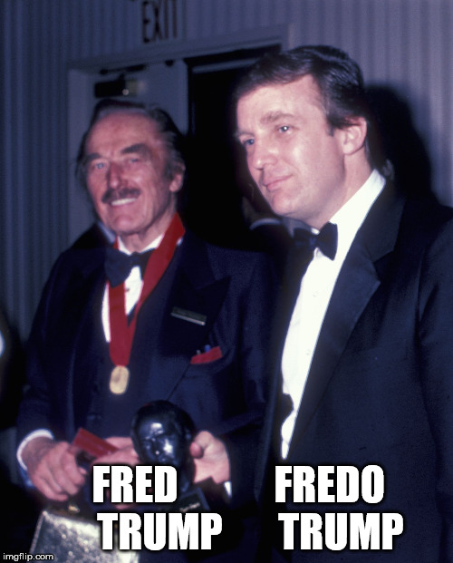 fred trump fredo trump | FRED            FREDO         
TRUMP       TRUMP | image tagged in donald trump,fred trump,trump | made w/ Imgflip meme maker