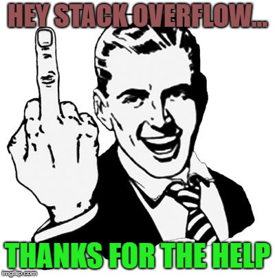 1950s Middle Finger Meme | HEY STACK OVERFLOW... THANKS FOR THE HELP | image tagged in memes,1950s middle finger | made w/ Imgflip meme maker