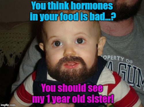 Beard Baby | You think hormones in your food is bad...? You should see my 1 year old sister! | image tagged in memes,beard baby | made w/ Imgflip meme maker